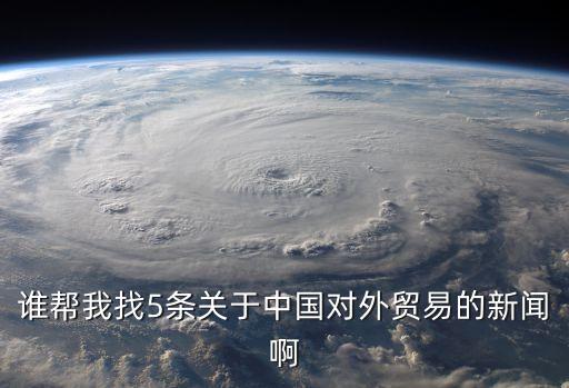 誰幫我找5條關于中國對外貿易的新聞啊