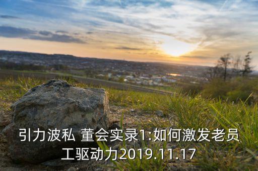 引力波私 董會實(shí)錄1:如何激發(fā)老員工驅(qū)動(dòng)力2019.11.17
