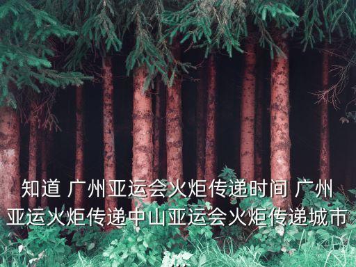 知道 廣州亞運(yùn)會火炬?zhèn)鬟f時間 廣州亞運(yùn)火炬?zhèn)鬟f中山亞運(yùn)會火炬?zhèn)鬟f城市...