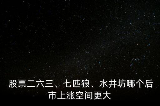  股票二六三、七匹狼、水井坊哪個(gè)后市上漲空間更大
