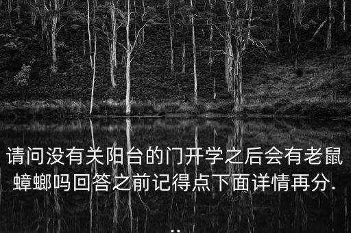 請(qǐng)問沒有關(guān)陽臺(tái)的門開學(xué)之后會(huì)有老鼠蟑螂嗎回答之前記得點(diǎn)下面詳情再分...