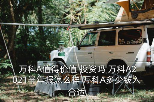  萬(wàn)科A值得價(jià)值 投資嗎 萬(wàn)科A2021半年報(bào)怎么樣 萬(wàn)科A多少錢入合適
