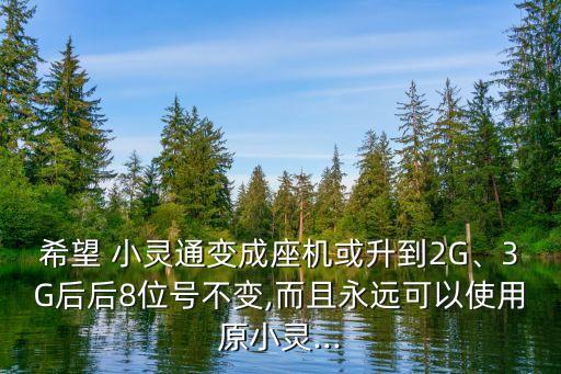 希望 小靈通變成座機或升到2G、3G后后8位號不變,而且永遠(yuǎn)可以使用原小靈...