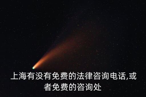  上海有沒有免費的法律咨詢電話,或者免費的咨詢處
