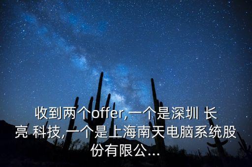 收到兩個offer,一個是深圳 長亮 科技,一個是上海南天電腦系統股份有限公...