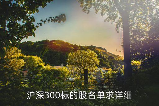 滬深300標(biāo)的股名單求詳細(xì)