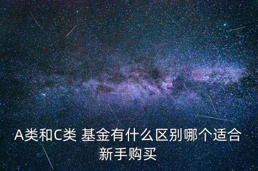 A類和C類 基金有什么區(qū)別哪個(gè)適合新手購(gòu)買(mǎi)