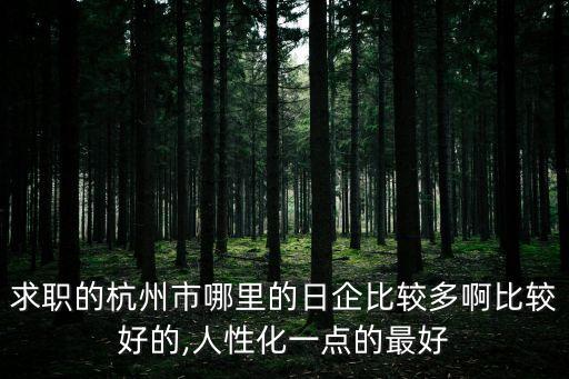 求職的杭州市哪里的日企比較多啊比較好的,人性化一點的最好