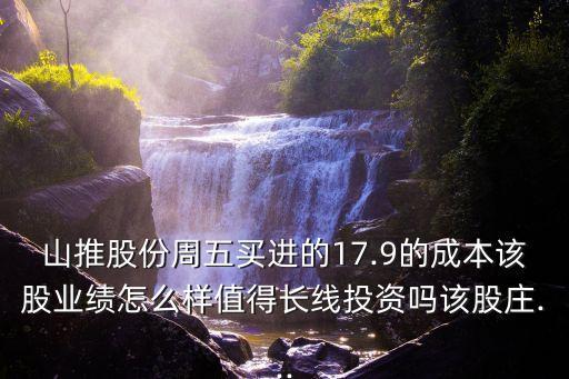 山推股份周五買(mǎi)進(jìn)的17.9的成本該股業(yè)績(jī)?cè)趺礃又档瞄L(zhǎng)線投資嗎該股莊...