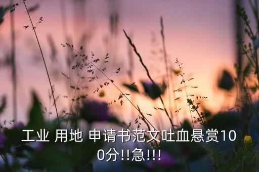 工業(yè) 用地 申請(qǐng)書(shū)范文吐血懸賞100分!!急!!!