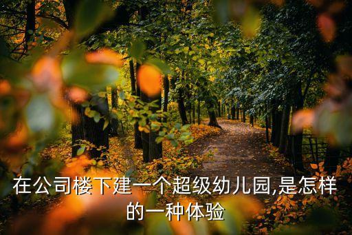 在公司樓下建一個超級幼兒園,是怎樣的一種體驗(yàn)