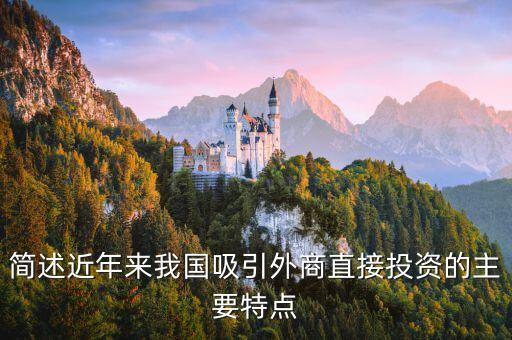 簡(jiǎn)述近年來(lái)我國(guó)吸引外商直接投資的主要特點(diǎn)