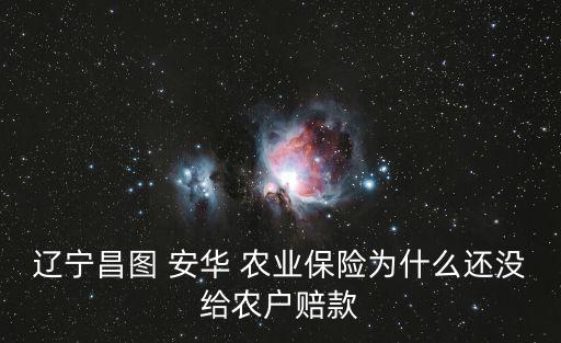 遼寧昌圖 安華 農(nóng)業(yè)保險(xiǎn)為什么還沒(méi)給農(nóng)戶(hù)賠款