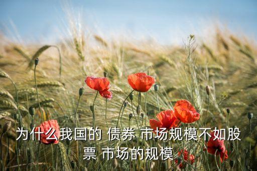 為什么我國的 債券 市場(chǎng)規(guī)模不如股票 市場(chǎng)的規(guī)模