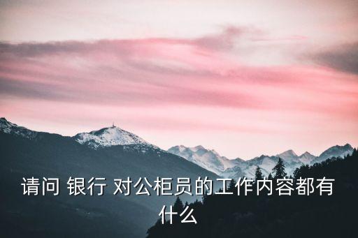 請(qǐng)問(wèn) 銀行 對(duì)公柜員的工作內(nèi)容都有什么