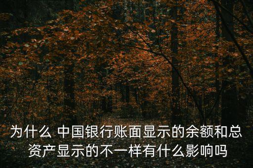 為什么 中國(guó)銀行賬面顯示的余額和總 資產(chǎn)顯示的不一樣有什么影響嗎