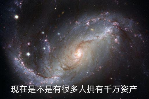 現(xiàn)在是不是有很多人擁有千萬資產(chǎn)