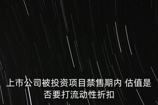 上市公司被投資項(xiàng)目禁售期內(nèi) 估值是否要打流動性折扣