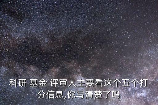 科研 基金 評(píng)審人主要看這個(gè)五個(gè)打分信息,你寫(xiě)清楚了嗎