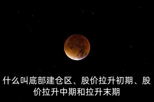 什么叫底部建倉區(qū)、股價(jià)拉升初期、股價(jià)拉升中期和拉升末期