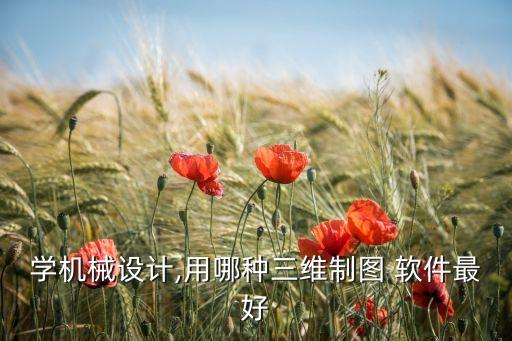 學機械設計,用哪種三維制圖 軟件最好