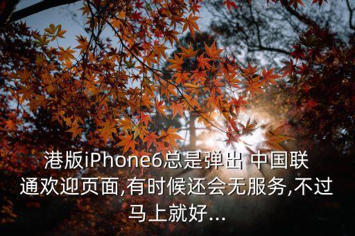 港版iPhone6總是彈出 中國聯通歡迎頁面,有時候還會無服務,不過馬上就好...