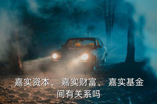  嘉實(shí)資本、 嘉實(shí)財(cái)富、 嘉實(shí)基金間有關(guān)系嗎
