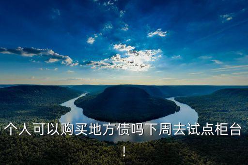 個人可以購買地方債嗎下周去試點(diǎn)柜臺!