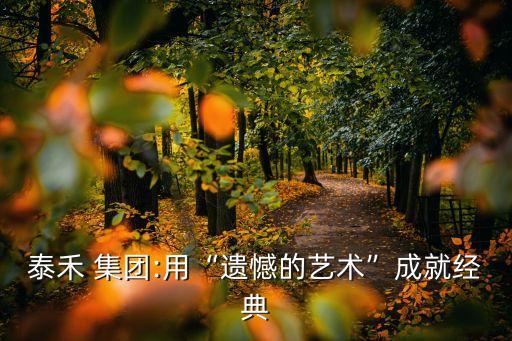 泰禾 集團:用“遺憾的藝術”成就經(jīng)典