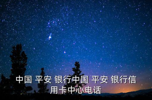 中國(guó) 平安 銀行中國(guó) 平安 銀行信用卡中心電話(huà)