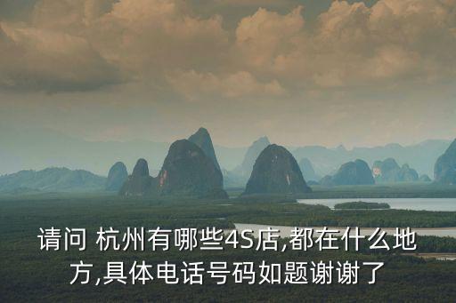請(qǐng)問(wèn) 杭州有哪些4S店,都在什么地方,具體電話號(hào)碼如題謝謝了