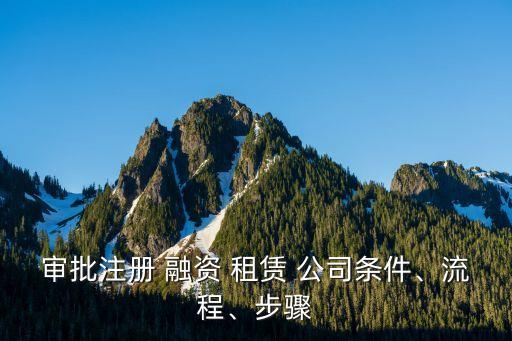 審批注冊(cè) 融資 租賃 公司條件、流程、步驟