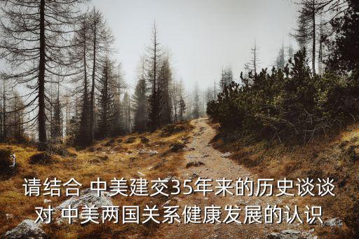 請結(jié)合 中美建交35年來的歷史談?wù)剬?中美兩國關(guān)系健康發(fā)展的認(rèn)識