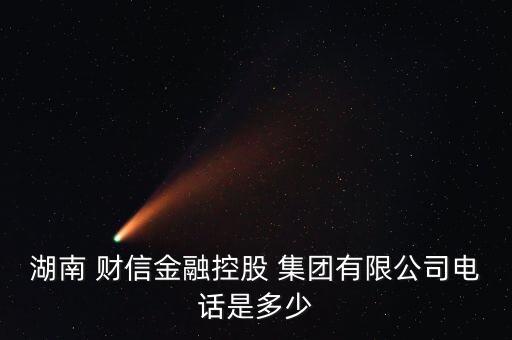 湖南 財(cái)信金融控股 集團(tuán)有限公司電話(huà)是多少