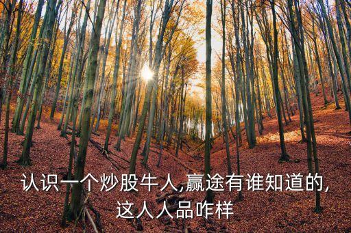 認(rèn)識一個(gè)炒股牛人,贏途有誰知道的,這人人品咋樣
