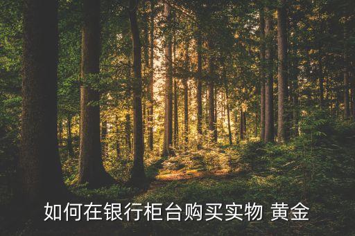 如何在銀行柜臺購買實物 黃金