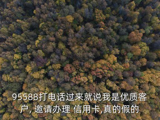 95588打電話過(guò)來(lái)就說(shuō)我是優(yōu)質(zhì)客戶, 邀請(qǐng)辦理 信用卡,真的假的