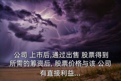  公司 上市后,通過(guò)出售 股票得到所需的籌資后, 股票價(jià)格與該 公司有直接利益...