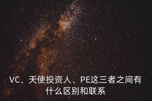 VC、天使投資人、PE這三者之間有什么區(qū)別和聯(lián)系