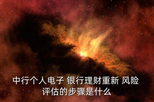 中行個(gè)人電子 銀行理財(cái)重新 風(fēng)險(xiǎn) 評(píng)估的步驟是什么