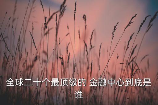 全球二十個(gè)最頂級(jí)的 金融中心到底是誰