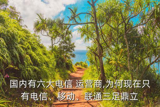 國內(nèi)有六大電信 運營商,為何現(xiàn)在只有電信、移動、聯(lián)通三足鼎立