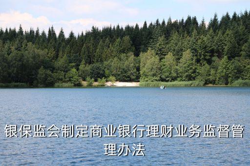 銀保監(jiān)會制定商業(yè)銀行理財(cái)業(yè)務(wù)監(jiān)督管理辦法