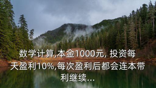 數學計算,本金1000元, 投資每天盈利10%,每次盈利后都會連本帶利繼續(xù)...