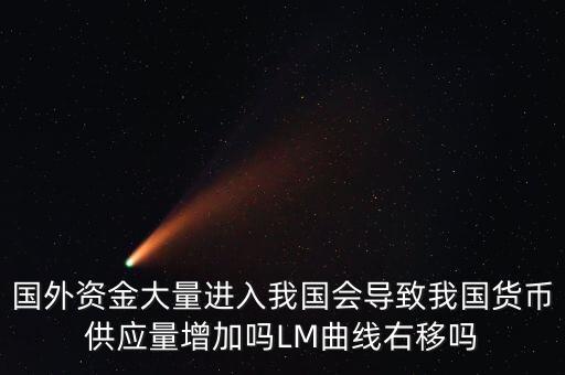 國外資金大量進(jìn)入我國會(huì)導(dǎo)致我國貨幣供應(yīng)量增加嗎LM曲線右移嗎