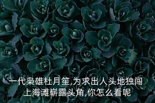 一代梟雄杜月笙,為求出人頭地獨闖 上海灘嶄露頭角,你怎么看呢