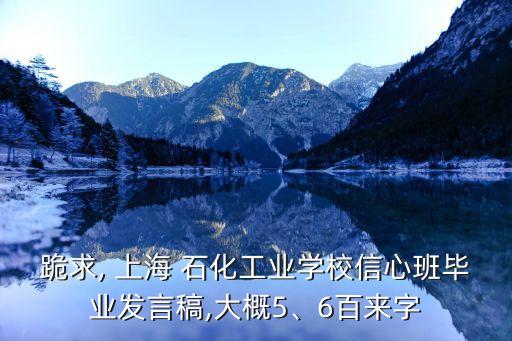 跪求, 上海 石化工業(yè)學(xué)校信心班畢業(yè)發(fā)言稿,大概5、6百來(lái)字