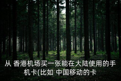 從 香港機(jī)場(chǎng)買(mǎi)一張能在大陸使用的手機(jī)卡(比如 中國(guó)移動(dòng)的卡