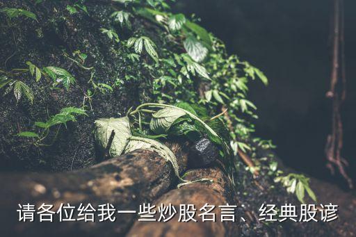 請各位給我一些炒股名言、經典股諺