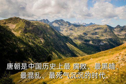 唐朝是中國歷史上最 腐敗、最黑暗、最混亂、最死氣沉沉的時(shí)代